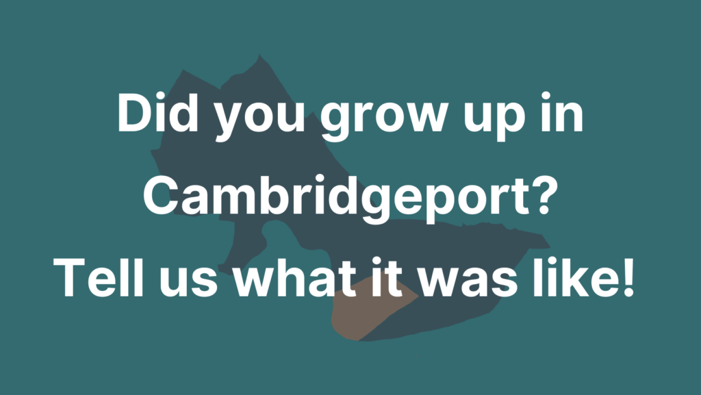 Did you grow up in Cambridgeport? Tell us what it was like!