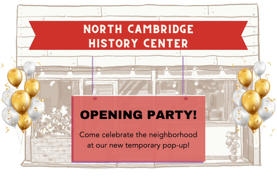 Storefront graphic. Banner reads North Cambridge History Center/ Opening Party